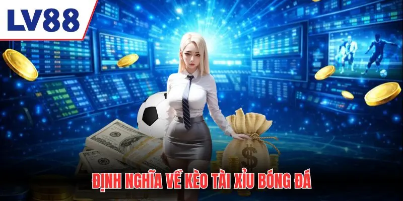 Định nghĩa về kèo tài xỉu bóng đá