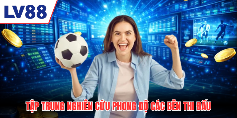 Tập trung nghiên cứu phong độ các bên thi đấu